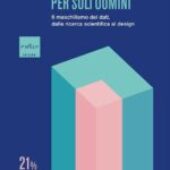 E. Grigliè, G. Romeo “PER SOLI UOMINI. Il maschilismo dei dati, dalla ricerca scientifica al design” Codice Edizioni.